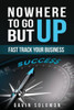 Nowhere To Go But Up : Fast Track Your Business