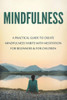 Mindfulness : A Practical Guide To Create Mindfulness Habits With Meditation For Beginners And For Children