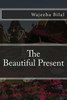 The Beautiful Present : Embrace The Precious Moments Of Being Present
