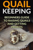 Quail Keeping : Beginners Guide To Raising Quails And Getting Profits