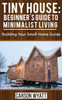 Tiny House: Beginner'S Guide To Minimalist Living : Building Your Small Home Guide (Tiny Homes, Tiny Houses Living, Tiny House Plans)