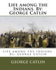 Life Among The Indians. By : George Catlin