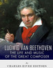 Ludwig Van Beethoven : The Life And Music Of The Great Composer