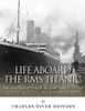 Life Aboard The Rms Titanic : The Maiden Voyage Before The Sinking Of The Worlds Most Famous Ship