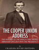The Cooper Union Address : The History Of The Speech That Helped Abraham Lincoln Win The Presidency