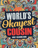 Worlds Okayest Cousin : A Snarky, Irreverent And Funny Cousin Coloring Book For Adults
