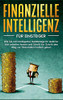 Finanzielle Intelligenz für Einsteiger: Wie Sie mit intelligenter Geldanlage Ihr Geld für sich arbeiten lassen und Schritt für Schritt den Weg zur finanziellen Freiheit gehen (German Edition)