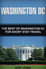 Washington Dc : The Best Of Washington Dc For Short Stay Travel