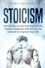 Stoicism : Introduction To The Stoic Way Of Life, Reality, Happiness And How To Use Stoicism To Improve Your Life