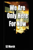 We Are Only Here For Now