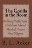 The Gorilla In The Room : A Book For Explaining Mental Illness And Stigma To Young Children