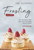 The Ultimate Frosting Guide : The Creamiest And Delicious Frosting Recipes Ever!