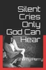 Silent Cries Only God Can Hear