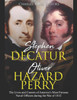Stephen Decatur And Oliver Hazard Perry : The Lives And Careers Of America'S Most Famous Naval Officers During The War Of 1812