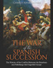 The War Of The Spanish Succession : The History Of The Conflict Between The Bourbons And Habsburgs That Engulfed Europe