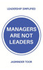 Managers Are Not Leaders : Leadership Simplified