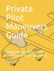 Private Pilot Maneuvers Guide : Maneuver Reference For The Private Pilot Checkride