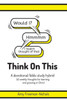 Think On This : A Devotional/Bible Study Hybrid. 52 Weekly Thoughts For Learning And Growing In Christ.
