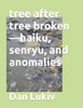 Tree After Tree Broken-Haiku, Senryu, And Anomalies