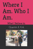 Where I Am. Who I Am. : What I Believe In.