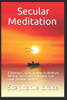 Secular Meditation A Beginners Guide On How To Meditate Without Spirituality And Achieve Your Goals Towards Success