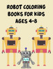 Robot Coloring Books For Kids Ages 4-8 : Robot Coloring Books For Kids Ages 4-8, Robot Coloring Book. 70 Pages 8.5"X 11" In Cover.
