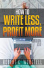 How to Write Less and Profit More - Version 2.0 (Really Simple Writing & Publishing)