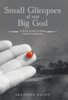 Small Glimpses Of Our Big God : A 60 Day Journey To Seeing God In Everyday Life