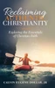 Reclaiming Authentic Christianity : Exploring The Essentials Of Christian Faith