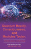 Quantum Reality, Consciousness, And Medicine Today : The New Science Of Self-Healing