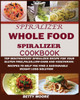 The Whole Food Spiralizer Cookbook : : Top Mouth Watery Spiralizer Recipes For Your Gluten Free, Paleo, Low Carb And Vegetarian: Recipes To Help You Find A Sustainable Weight Loss Solution.