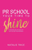 Pr School : Your Time To Shine: A Masterclass In Publicity For You And Your Business