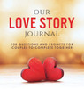 Our Love Story Journal : 138 Questions And Prompts For Couples To Complete Together