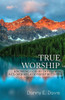 True Worship : Knowing God By Developing A Closer Relationship With Him