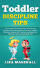 Toddler Discipline Tips: The Complete Parenting Guide With Proven Strategies To Understand And Managing Toddler'S Behavior, Dealing With Tantru