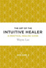 The Art Of The Intuitive Healer. Volume 2 : A Practical Healing Guide