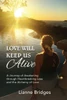 Love Will Keep Us Alive : A Journey Of Awakening Through Heartbreaking Loss And The Alchemy Of Love