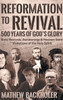 Reformation To Revival, 500 Years Of God'S Glory : Sixty Revivals, Awakenings And Heaven-Sent Visitations Of The Holy Spirit