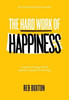The Hard Work Of Happiness : A Guide To Living A Life Of Pleasure, Purpose And Meaning