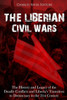 The Liberian Civil Wars : The History And Legacy Of The Deadly Conflicts And Liberias Transition To Democracy In The 21St Century