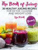 The Book Of Juices : 30 Healthy Juicing Recipes For Detox, Cleanse And Weight Loss