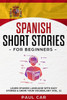 Spanish Short Stories For Beginners : Learn Spanish Language With Easy Stories & Grow Your Vocabulary