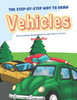 The Step-By-Step Way To Draw Vehicles : A Fun And Easy Drawing Book To Learn How To Vehicles
