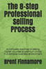 The 8-Step Professional Selling Process: A Complete Roadmap To Selling Higher Volumes At Premium Prices In A Complex Business Environment