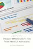 Project Management For Non-Project Managers : A Practical Guide