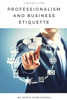 Professionalism And Business Etiquette : A Practical Guide