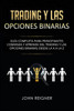 Trading Y Las Opciones Binarias : Guía Completa Para Principiantes Comienza Y Aprende Del Trading Y Las Opciones Binarias Desde La A A La Z(Libro En Espanol/Binary Options Trading Spanish Book Version)