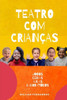 Teatro Com Crianças : Cenas, Laboratórios E Jogos
