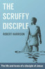 The Scruffy Disciple : The Life And Loves Of A Disciple Of Jesus