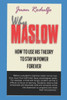 Why Maslow : How To Use His Theory To Stay In Power Forever